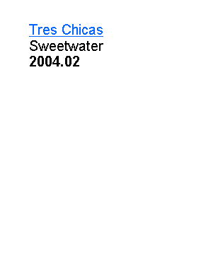 Text Box:       Tres Chicas       Sweetwater       2004.02     
