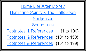 Text Box: Home Life After MoneyHurricane Spirits & The Halloween SouljackerSoundtrackFootnotes & References      {1 to 100}Footnotes & References  {101 to 150}Footnotes & References  {151 to 199}