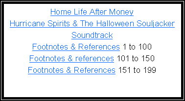 Text Box: Home Life After MoneyHurricane Spirits & The Halloween Souljacker SoundtrackFootnotes & References      {1 to 100}Footnotes & References  {101 to 150}Footnotes & References  {151 to 199}Footnotes & References  {200 to 249}