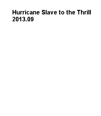 Text Box:             Hurricane Slave to the Thrill      2013.09     