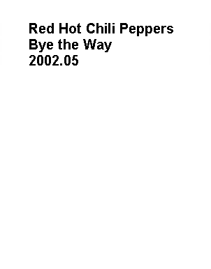 Text Box:       Red Hot Chili Peppers      Bye the Way      2002.05     