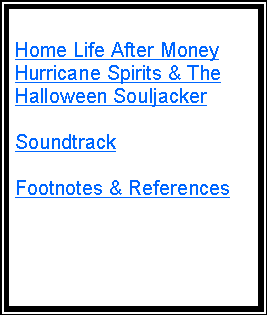 Text Box: Home Life After MoneyHurricane Spirits & The Halloween SouljackerSoundtrackFootnotes & References
